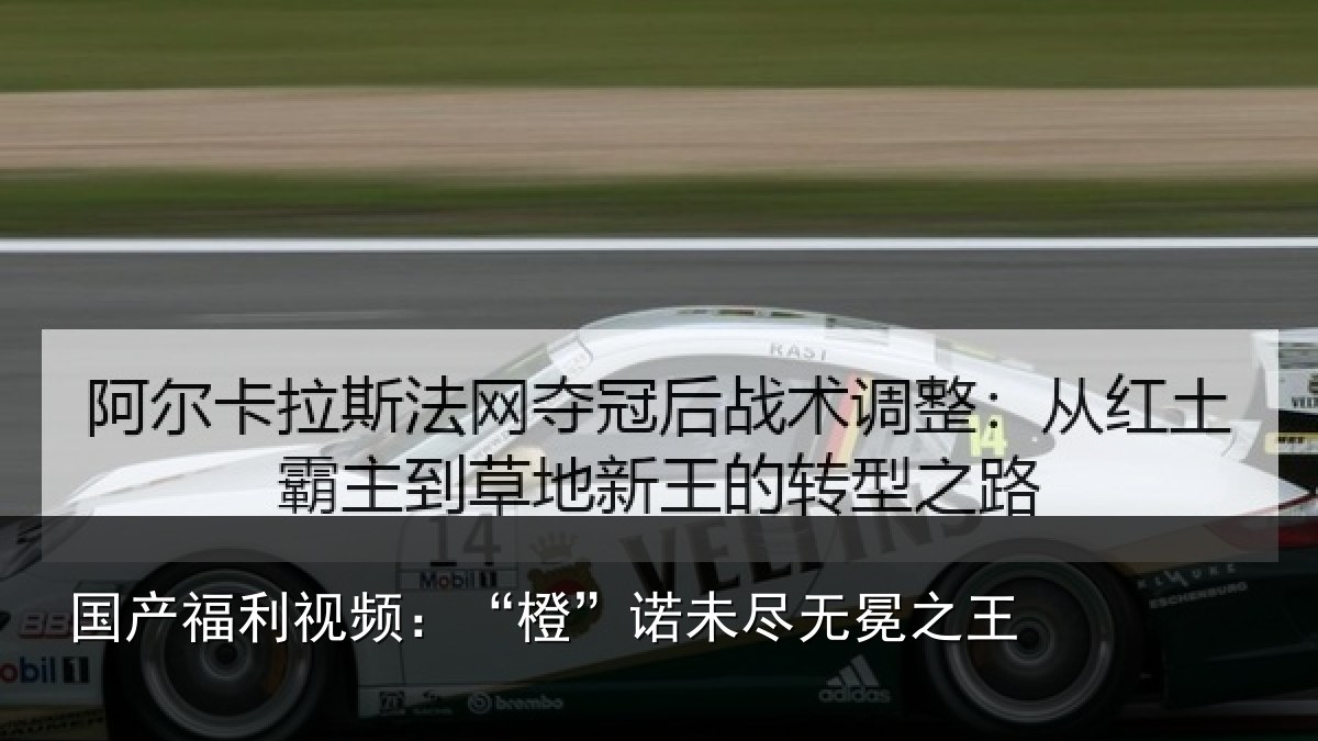 国产福利视频：“橙”诺未尽无冕之王
