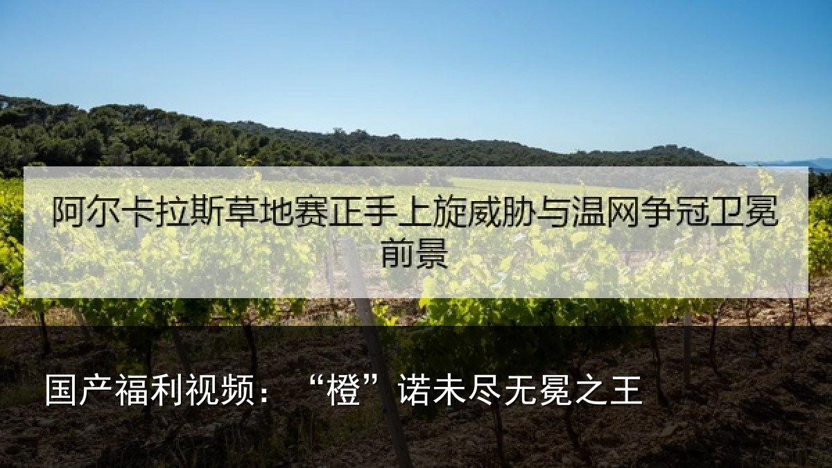 国产福利视频：“橙”诺未尽无冕之王