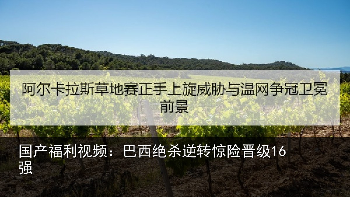 国产福利视频：巴西绝杀逆转惊险晋级16强