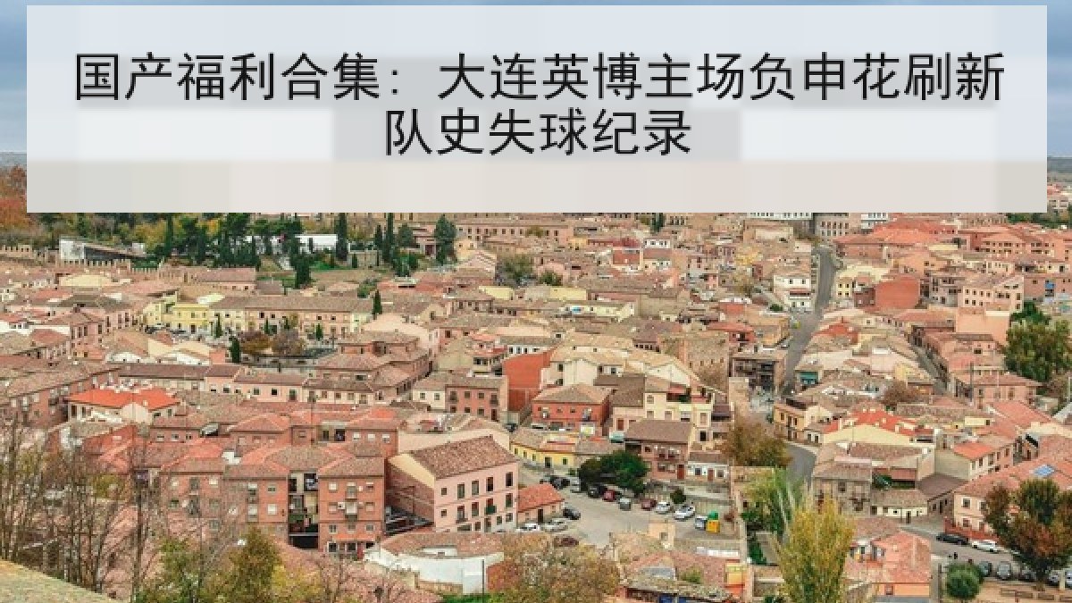 国产福利合集: 大连英博主场负申花刷新队史失球纪录